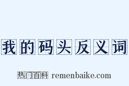 我的码头反义词是什么意思的图片